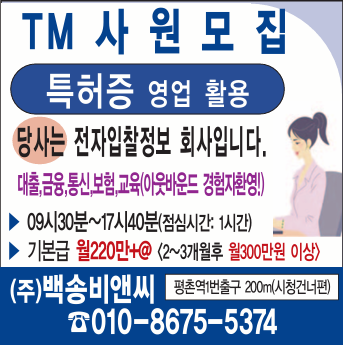 TM사원모집 특허증 영업활용  대출.금융.통신.보험.교육 아웃바운드 경험자 우대.09시30분~17시40분 점심시간 1시간 기본급 월220만원+@ 2~3개월후 월300만원이상 펑촌역1번출구200미터 시청건너편 [(주)백송비앤씨] T.010-8675-5374